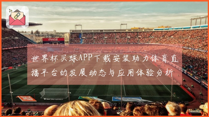 世界杯买球APP下载安装助力体育直播平台的发展动态与应用体验分析
