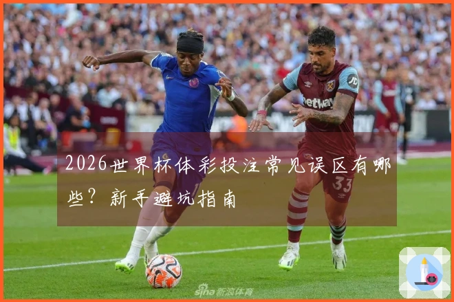 2026世界杯体彩投注常见误区有哪些？新手避坑指南