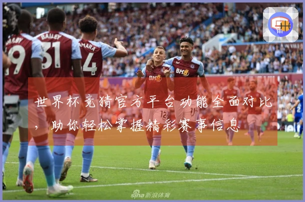 世界杯竞猜官方平台功能全面对比，助你轻松掌握精彩赛事信息