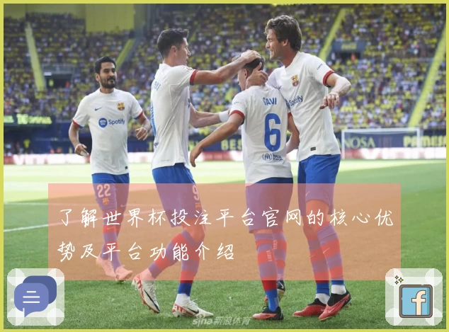 了解世界杯投注平台官网的核心优势及平台功能介绍