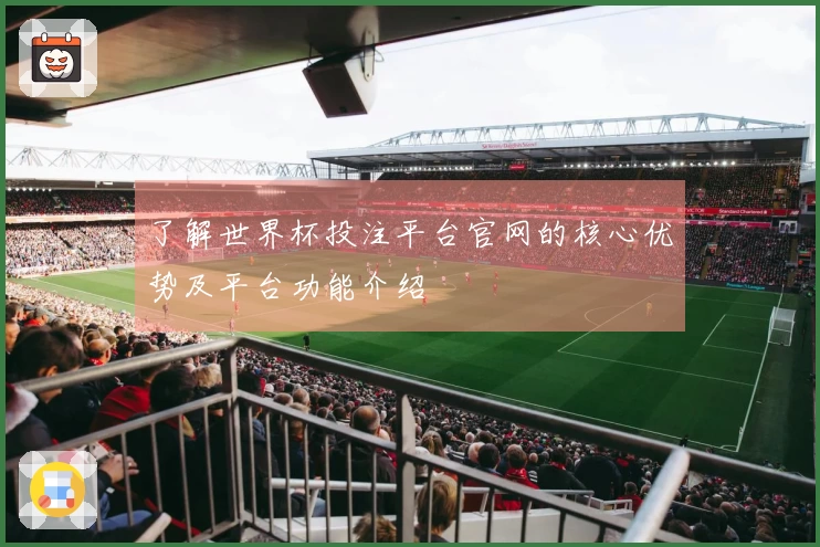了解世界杯投注平台官网的核心优势及平台功能介绍