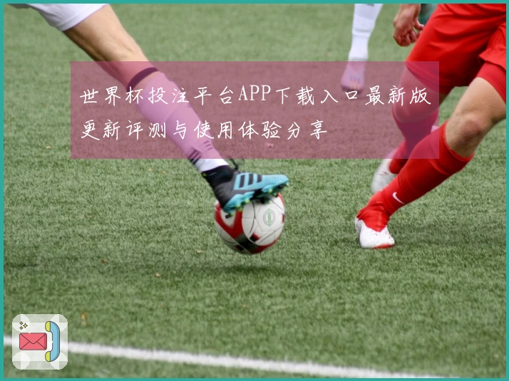 世界杯投注平台APP下载入口最新版更新评测与使用体验分享