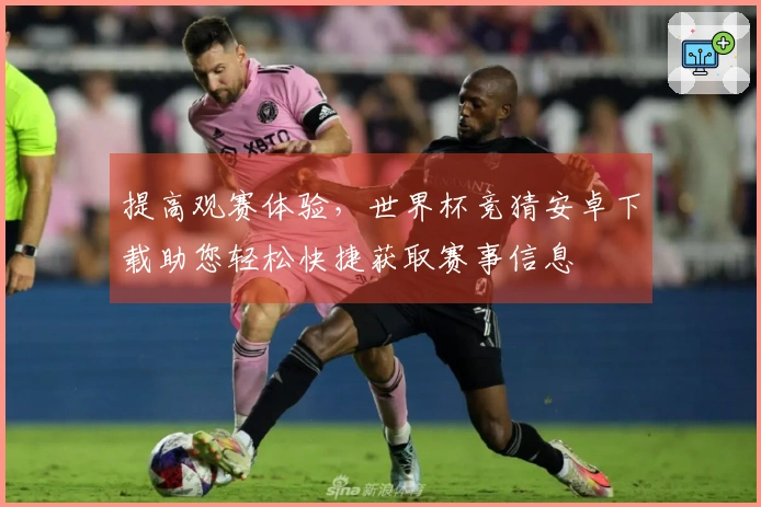 提高观赛体验，世界杯竞猜安卓下载助您轻松快捷获取赛事信息