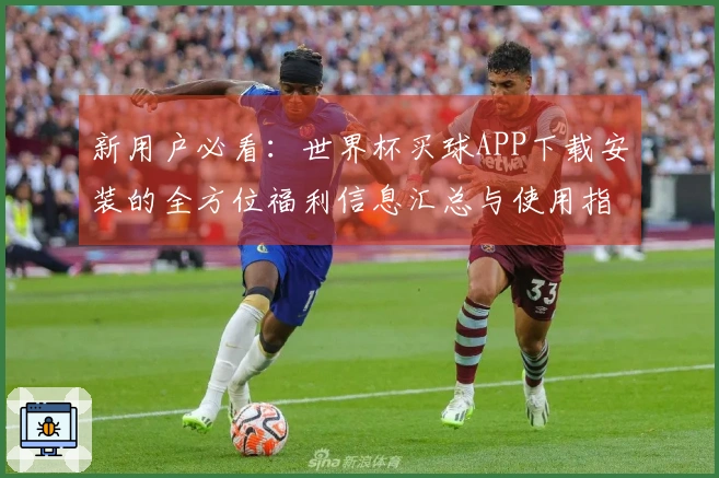 新用户必看：世界杯买球APP下载安装的全方位福利信息汇总与使用指南