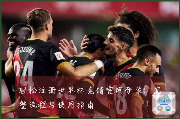 轻松注册世界杯竞猜官网登录：完整流程与使用指南