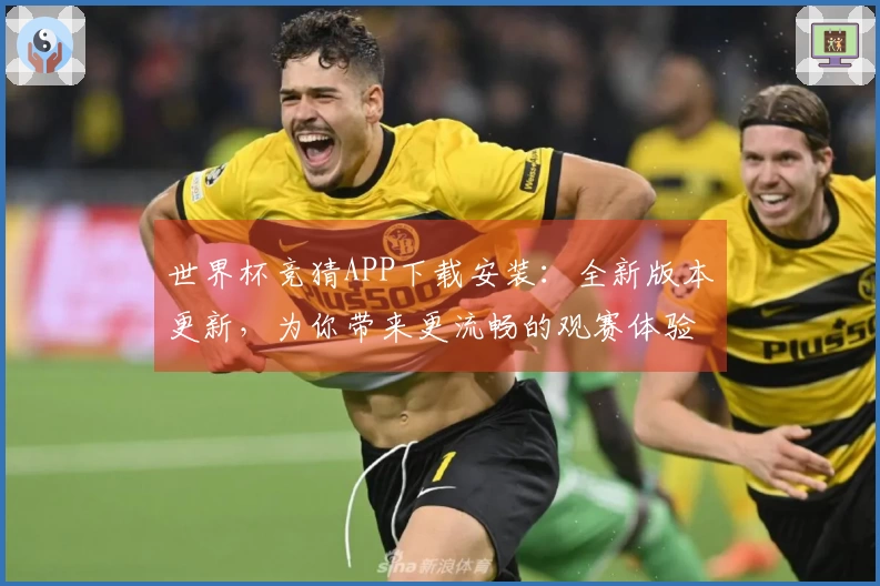 世界杯竞猜APP下载安装:全新版本更新,为你带来更流畅的观赛体验