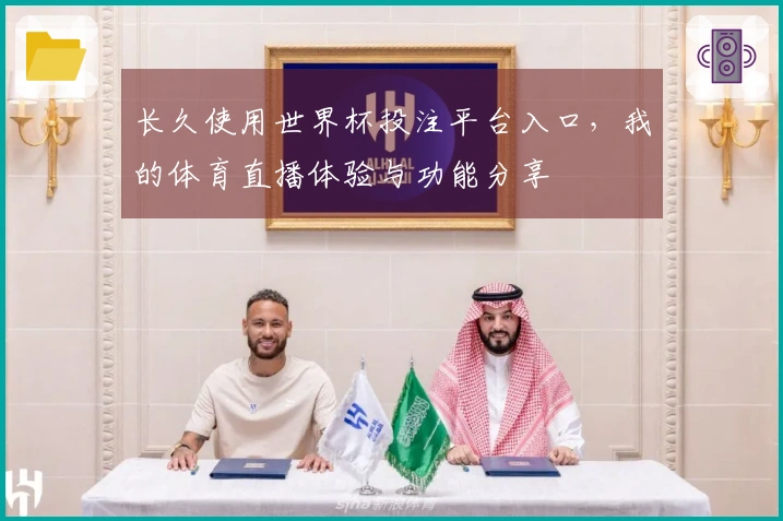 长久使用世界杯投注平台入口，我的体育直播体验与功能分享