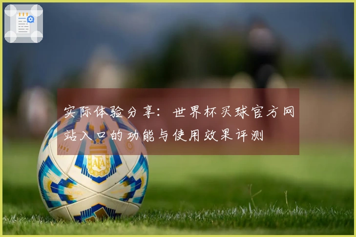 实际体验分享：世界杯买球官方网站入口的功能与使用效果评测