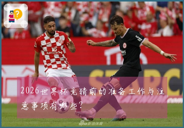2026世界杯竞猜前的准备工作与注意事项有哪些？