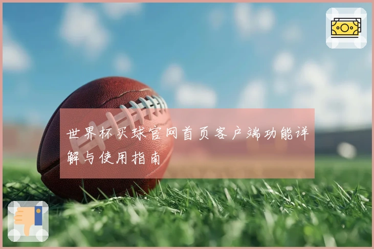 世界杯买球官网首页客户端功能详解与使用指南
