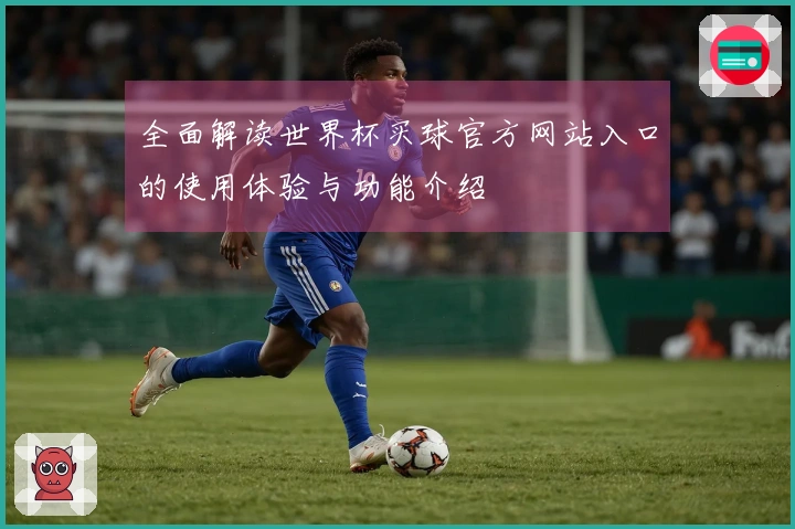 全面解读世界杯买球官方网站入口的使用体验与功能介绍