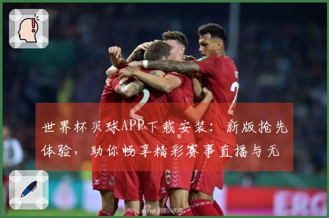 世界杯买球APP下载安装：新版抢先体验，助你畅享精彩赛事直播与无限可能