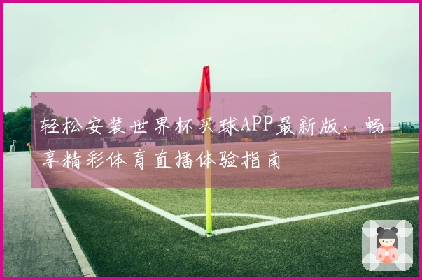 轻松安装世界杯买球APP最新版，畅享精彩体育直播体验指南