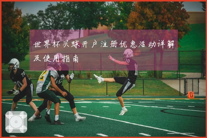 世界杯买球开户注册优惠活动详解及使用指南