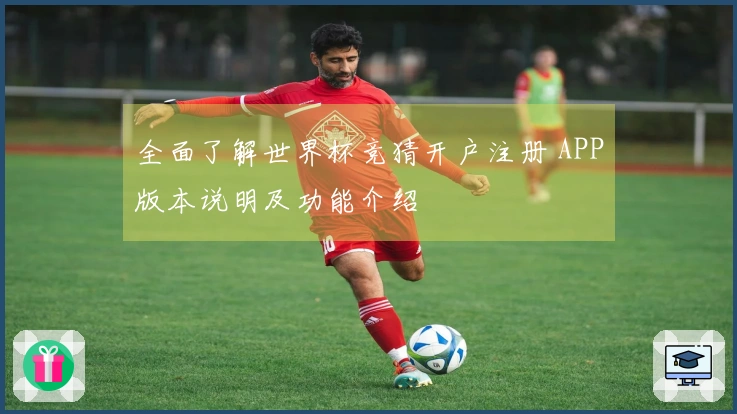 全面了解世界杯竞猜开户注册 APP版本说明及功能介绍