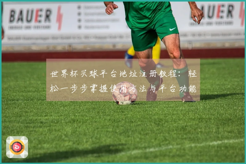世界杯买球平台地址注册教程：轻松一步步掌握使用方法与平台功能