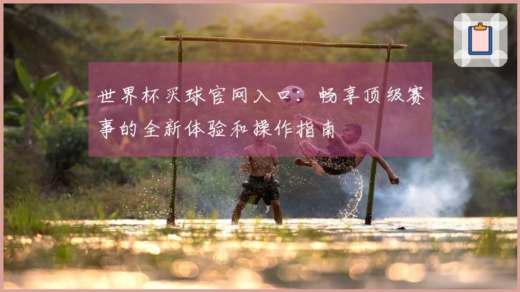 世界杯买球官网入口:畅享顶级赛事的全新体验和操作指南