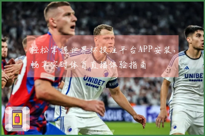 轻松掌握世界杯投注平台APP安装，畅享实时体育直播体验指南