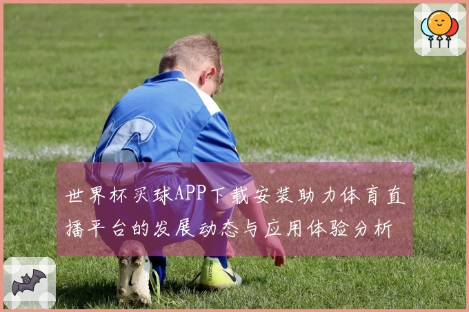 世界杯买球APP下载安装助力体育直播平台的发展动态与应用体验分析