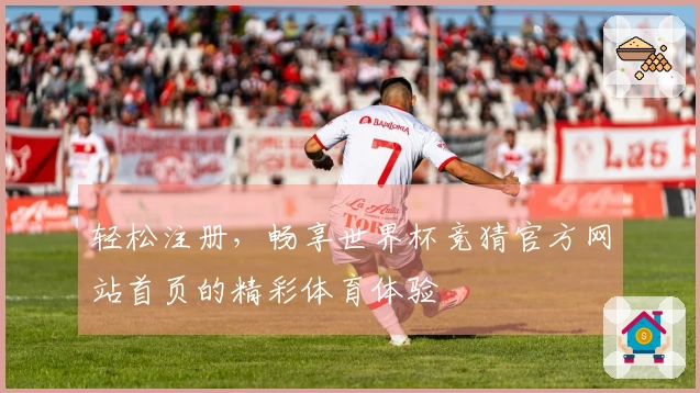轻松注册，畅享世界杯竞猜官方网站首页的精彩体育体验