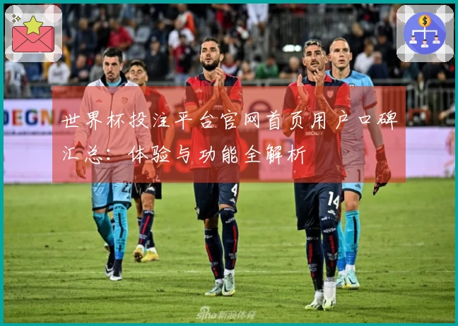 世界杯投注平台官网首页用户口碑汇总:体验与功能全解析